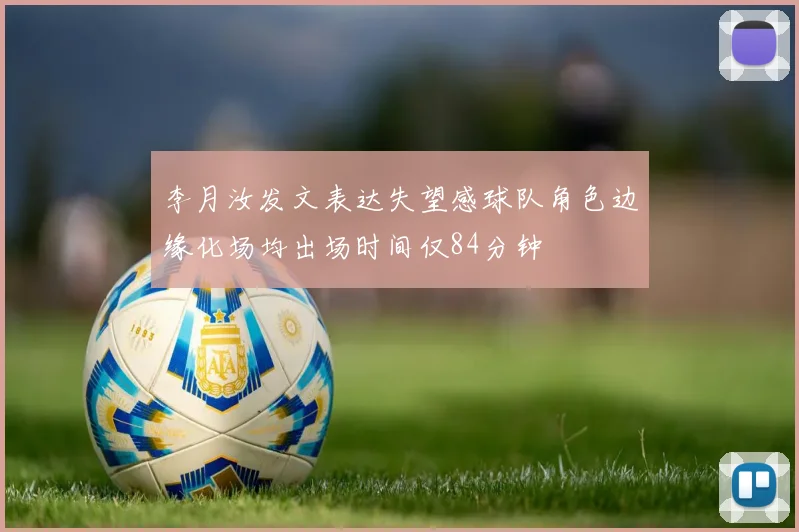 李月汝发文表达失望感球队角色边缘化场均出场时间仅84分钟