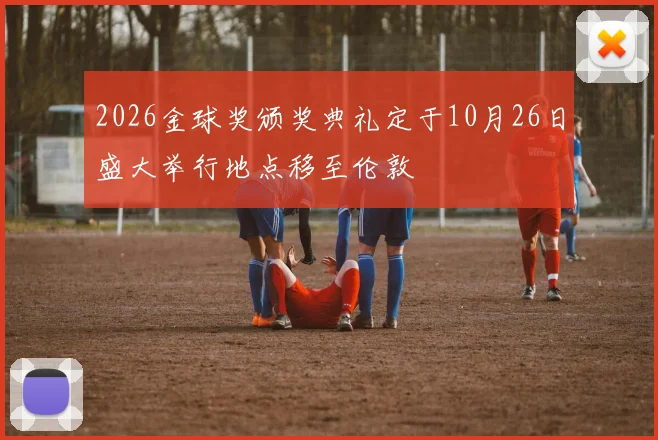2026金球奖颁奖典礼定于10月26日盛大举行地点移至伦敦
