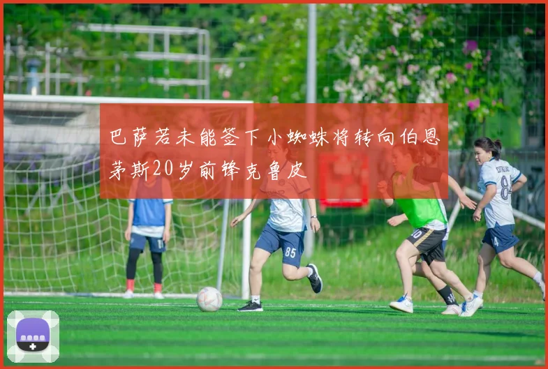 巴萨若未能签下小蜘蛛将转向伯恩茅斯20岁前锋克鲁皮