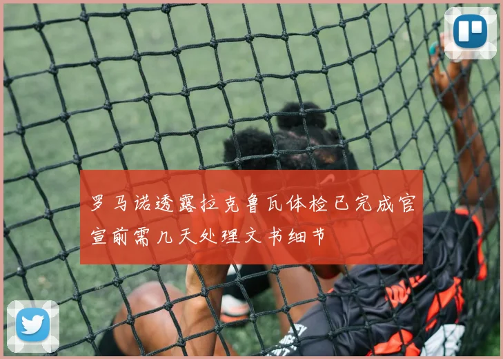 罗马诺透露拉克鲁瓦体检已完成官宣前需几天处理文书细节