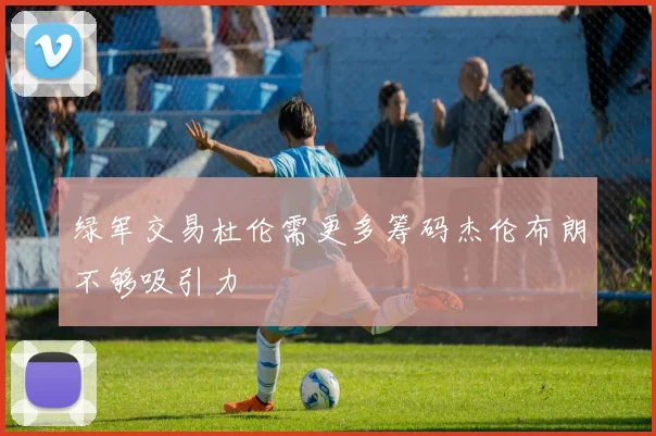 绿军交易杜伦需更多筹码杰伦布朗不够吸引力