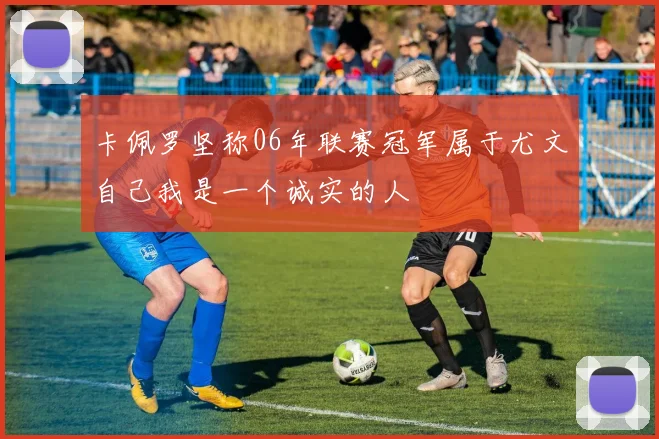 卡佩罗坚称06年联赛冠军属于尤文自己我是一个诚实的人