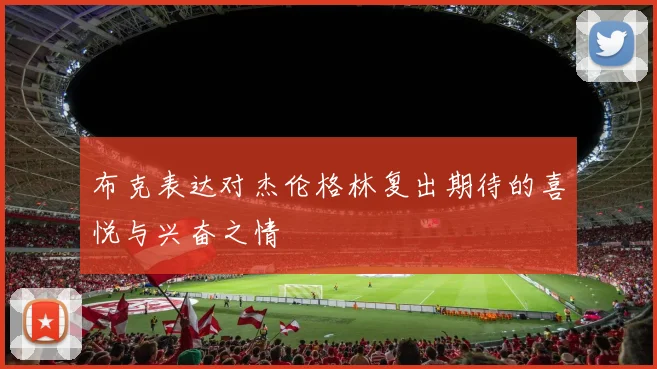 布克表达对杰伦格林复出期待的喜悦与兴奋之情