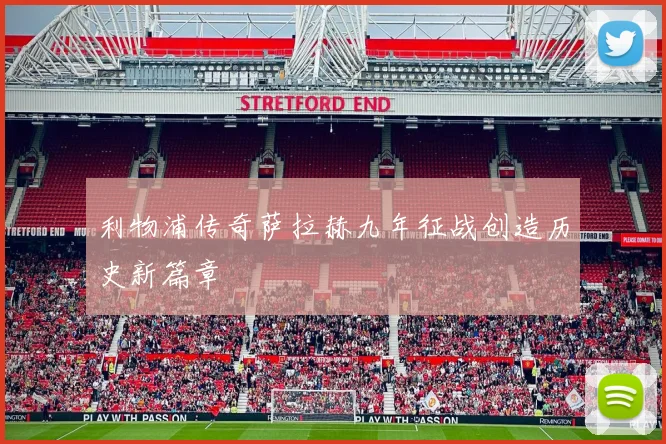 利物浦传奇萨拉赫九年征战创造历史新篇章