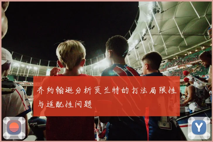 乔约翰逊分析莫兰特的打法局限性与适配性问题