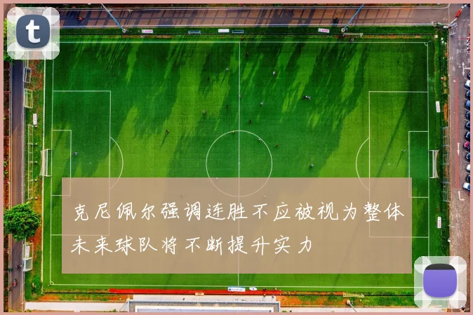 克尼佩尔强调连胜不应被视为整体未来球队将不断提升实力
