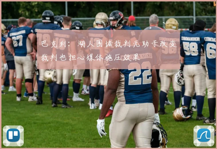 巴克利：湖人围堵裁判无助于改变裁判也担心媒体施压效果