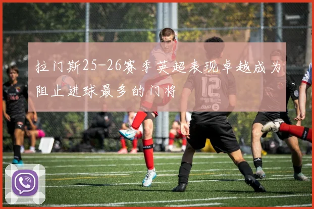 拉门斯25-26赛季英超表现卓越成为阻止进球最多的门将